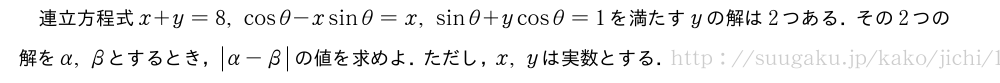 連立方程式x+y=8,cosθ-xsinθ=x,sinθ+ycosθ=1を満たすyの解は2つある．その2つの解をα,βとするとき，|α-β|の値を求めよ．ただし，x,yは実数とする．