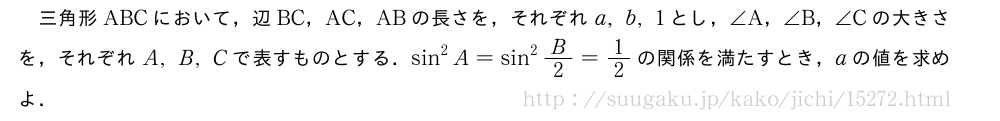 三角形ABCにおいて，辺BC，AC，ABの長さを，それぞれa,b,1とし，∠A，∠B，∠Cの大きさを，それぞれA,B,Cで表すものとする．sin^2A=sin^2B/2=1/2の関係を満たすとき，aの値を求めよ．