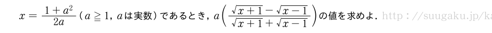 x=\frac{1+a^2}{2a}（a≧1，aは実数）であるとき，a(\frac{\sqrt{x+1}-\sqrt{x-1}}{\sqrt{x+1}+\sqrt{x-1}})の値を求めよ．