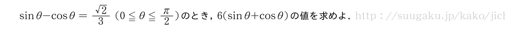 sinθ-cosθ=\frac{√2}{3}(0≦θ≦π/2)のとき，6(sinθ+cosθ)の値を求めよ．