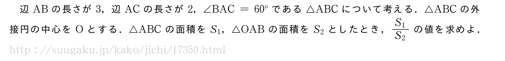 辺ABの長さが3，辺ACの長さが2，∠BAC=60°である△ABCについて考える．△ABCの外接円の中心をOとする．△ABCの面積をS_1，△OABの面積をS_2としたとき，\frac{S_1}{S_2}の値を求めよ．