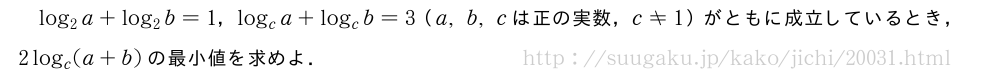 log_2a+log_2b=1，log_ca+log_cb=3（a,b,cは正の実数，c≠1）がともに成立しているとき，2log_c(a+b)の最小値を求めよ．