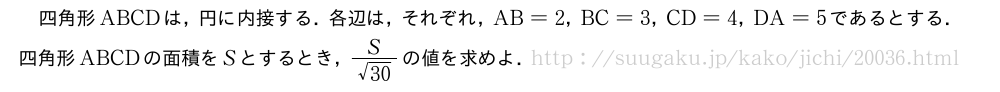 四角形ABCDは，円に内接する．各辺は，それぞれ，AB=2，BC=3，CD=4，DA=5であるとする．四角形ABCDの面積をSとするとき，\frac{S}{\sqrt{30}}の値を求めよ．