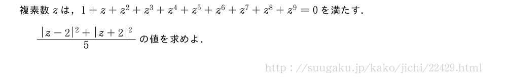 複素数zは，1+z+z^2+z^3+z^4+z^5+z^6+z^7+z^8+z^9=0を満たす．\frac{|z-2|^2+|z+2|^2}{5}の値を求めよ．