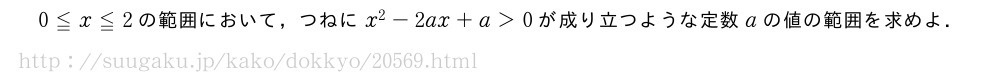 0≦x≦2の範囲において，つねにx^2-2ax+a＞0が成り立つような定数aの値の範囲を求めよ．