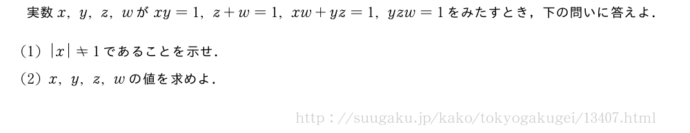 実数x,y,z,wがxy=1,z+w=1,xw+yz=1,yzw=1をみたすとき，下の問いに答えよ．(1)|x|≠1であることを示せ．(2)x,y,z,wの値を求めよ．