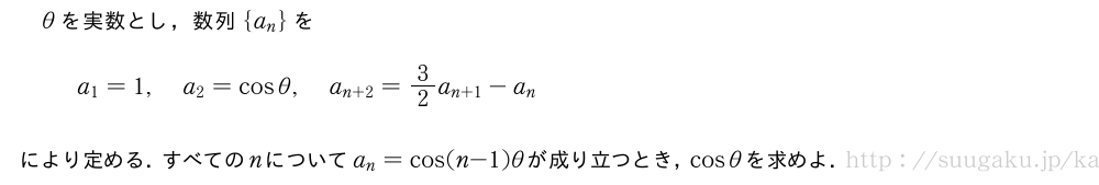 θを実数とし，数列{a_n}をa_1=1,a_2=cosθ,a_{n+2}=3/2a_{n+1}-a_nにより定める．すべてのnについてa_n=cos(n-1)θが成り立つとき，cosθを求めよ．