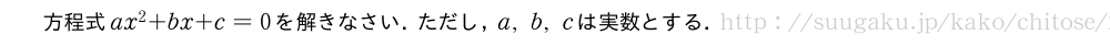 方程式ax^2+bx+c=0を解きなさい．ただし，a,b,cは実数とする．
