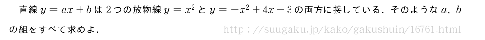 直線y=ax+bは2つの放物線y=x^2とy=-x^2+4x-3の両方に接している．そのようなa,bの組をすべて求めよ．