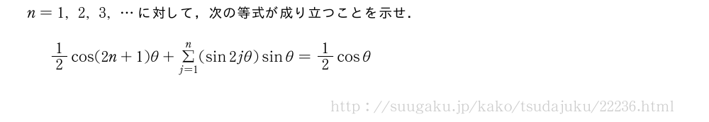n=1,2,3,・・・に対して，次の等式が成り立つことを示せ．1/2cos(2n+1)θ+Σ_{j=1}^n(sin2jθ)sinθ=1/2cosθ