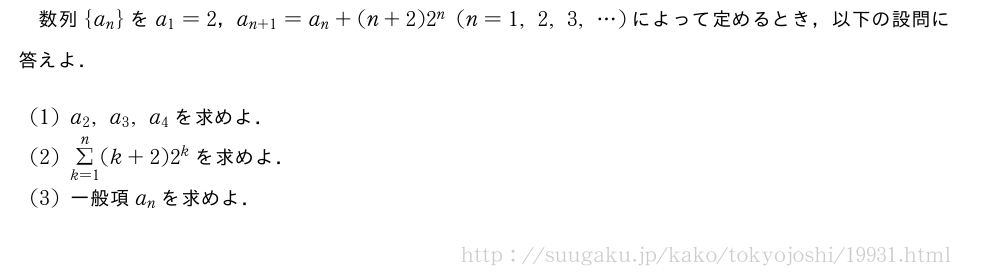 数列{a_n}をa_1=2，a_{n+1}=a_n+(n+2)2^n(n=1,2,3,・・・)によって定めるとき，以下の設問に答えよ．(1)a_2,a_3,a_4を求めよ．(2)Σ_{k=1}^n(k+2)2^kを求めよ．(3)一般項a_nを求めよ．