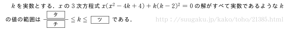 kを実数とする．xの3次方程式x(x^2-4k+4)+k(k-2)^2=0の解がすべて実数であるようなkの値の範囲は\frac{[タ]}{[チ]}≦k≦[ツ]である．