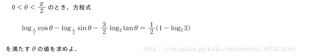 0＜θ＜π/2のとき，方程式log_{1/2}cosθ-log_{1/4}sinθ-3/2log_2tanθ=1/2(1-log_23)を満たすθの値を求めよ．