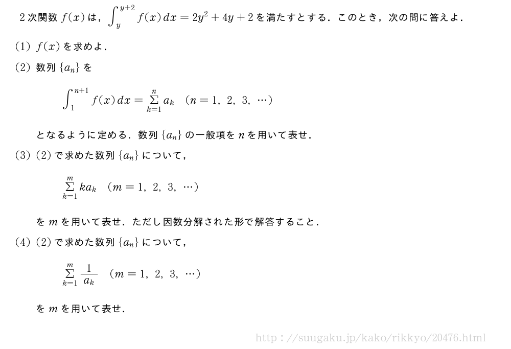 2次関数f(x)は，∫_y^{y+2}f(x)dx=2y^2+4y+2を満たすとする．このとき，次の問に答えよ．(1)f(x)を求めよ．(2)数列{a_n}を∫_1^{n+1}f(x)dx=Σ_{k=1}^na_k(n=1,2,3,・・・)となるように定める．数列{a_n}の一般項をnを用いて表せ．(3)(2)で求めた数列{a_n}について，Σ_{k=1}^mka_k(m=1,2,3,・・・)をmを用いて表せ．ただし因数分解された形で解答すること．(4)(2)で求めた数列{a_n}について，Σ_{k=1}^m\frac{1}{a_k}(m=1,2,3,・・・)をmを用いて表せ．