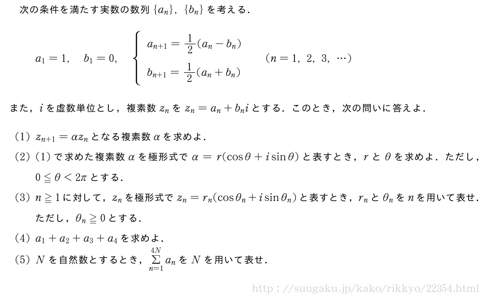 次の条件を満たす実数の数列{a_n},{b_n}を考える．a_1=1,b_1=0,{\begin{array}{l}a_{n+1}=1/2(a_n-b_n)\!\!\!\!\!\!\!\!\phantom{\frac{\mkakko{}}{\mkakko{}}}\b_{n+1}=1/2(a_n+b_n)\!\!\!\!\!\!\!\!\phantom{\frac{\mkakko{}}{\mkakko{}}}\end{array}.(n=1,2,3,・・・)また，iを虚数単位とし，複素数z_nをz_n=a_n+b_niとする．このとき，次の問いに答えよ．(1)z_{n+1}=αz_nとなる複素数αを求めよ．(2)(1)で求めた複素数αを極形式でα=r(cosθ+isinθ)と表すとき，rとθを求めよ．ただし，0≦θ＜2πとする．(3)n≧1に対して，z_nを極形式でz_n=r_n(cosθ_n+isinθ_n)と表すとき，r_nとθ_nをnを用いて表せ．ただし，θ_n≧0とする．(4)a_1+a_2+a_3+a_4を求めよ．(5)Nを自然数とするとき，Σ_{n=1}^{4N}a_nをNを用いて表せ．
