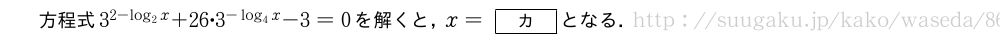 方程式3^{2-log_2x}+26・3^{-log_4x}-3=0を解くと，x=[カ]となる．