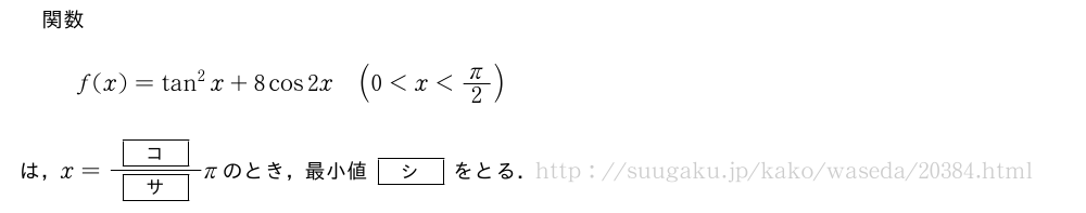 関数f(x)=tan^2x+8cos2x(0＜x＜π/2)は，x=\frac{[コ]}{[サ]}πのとき，最小値[シ]をとる．