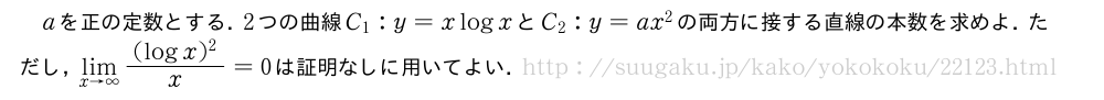 aを正の定数とする．2つの曲線C_1:y=xlogxとC_2:y=ax^2の両方に接する直線の本数を求めよ．ただし，\lim_{x→∞}\frac{(logx)^2}{x}=0は証明なしに用いてよい．
