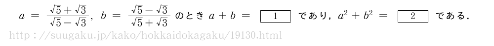 a=\frac{√5+√3}{√5-√3},b=\frac{√5-√3}{√5+√3}のときa+b=[1]であり，a^2+b^2=[2]である．