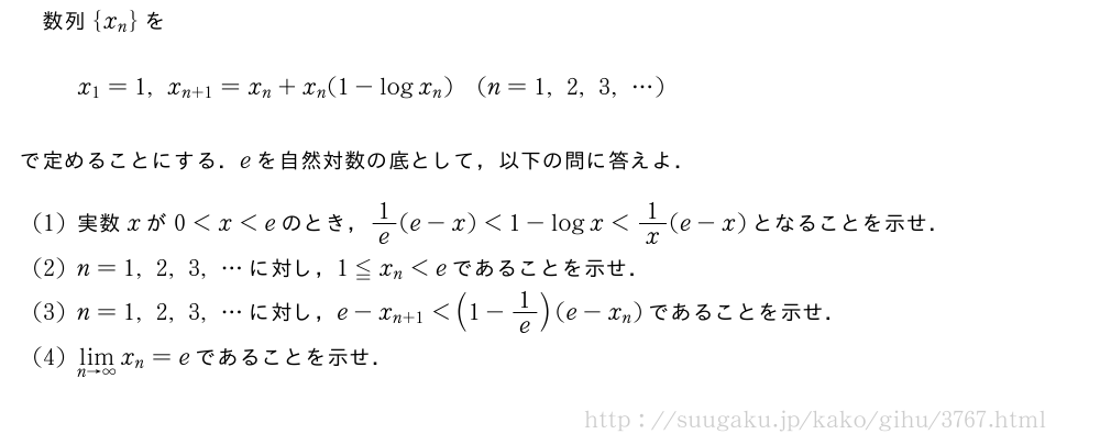数列{x_n}をx_1=1,x_{n+1}=x_n+x_n(1-logx_n)(n=1,2,3,・・・)で定めることにする．eを自然対数の底として，以下の問に答えよ．(1)実数xが0＜x＜eのとき，1/e(e-x)＜1-logx＜1/x(e-x)となることを示せ．(2)n=1,2,3,・・・に対し，1≦x_n＜eであることを示せ．(3)n=1,2,3,・・・に対し，e-x_{n+1}＜(1-1/e)(e-x_n)であることを示せ．(4)\lim_{n→∞}x_n=eであることを示せ．