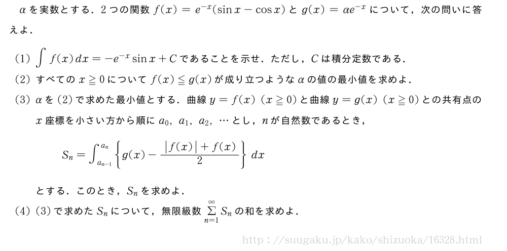 αを実数とする．2つの関数f(x)=e^{-x}(sinx-cosx)とg(x)=αe^{-x}について，次の問いに答えよ．(1)∫f(x)dx=-e^{-x}sinx+Cであることを示せ．ただし，Cは積分定数である．(2)すべてのx≧0についてf(x)≦g(x)が成り立つようなαの値の最小値を求めよ．(3)αを(2)で求めた最小値とする．曲線y=f(x)(x≧0)と曲線y=g(x)(x≧0)との共有点のx座標を小さい方から順にa_0,a_1,a_2,・・・とし，nが自然数であるとき，S_n=∫_{a_{n-1}}^{a_n}{g(x)-\frac{|f(x)|+f(x)}{2}}dxとする．このとき，S_nを求めよ．(4)(3)で求めたS_nについて，無限級数Σ_{n=1}^∞S_nの和を求めよ．