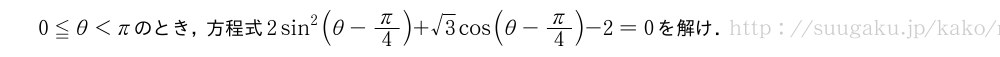 0≦θ＜πのとき，方程式2sin^2(θ-π/4)+√3cos(θ-π/4)-2=0を解け．