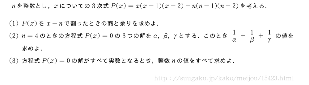nを整数とし，xについての3次式P(x)=x(x-1)(x-2)-n(n-1)(n-2)を考える．(1)P(x)をx-nで割ったときの商と余りを求めよ．(2)n=4のときの方程式P(x)=0の3つの解をα,β,γとする．このとき1/α+1/β+1/γの値を求めよ．(3)方程式P(x)=0の解がすべて実数となるとき，整数nの値をすべて求めよ．