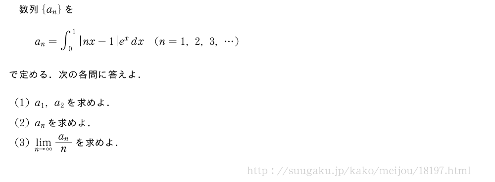数列{a_n}をa_n=∫_0^1|nx-1|e^xdx(n=1,2,3,・・・)で定める．次の各問に答えよ．(1)a_1,a_2を求めよ．(2)a_nを求めよ．(3)\lim_{n→∞}\frac{a_n}{n}を求めよ．