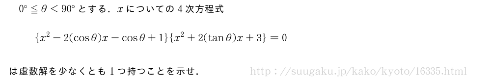 0°≦θ＜90°とする．xについての4次方程式{x^2-2(cosθ)x-cosθ+1}{x^2+2(tanθ)x+3}=0は虚数解を少なくとも1つ持つことを示せ．