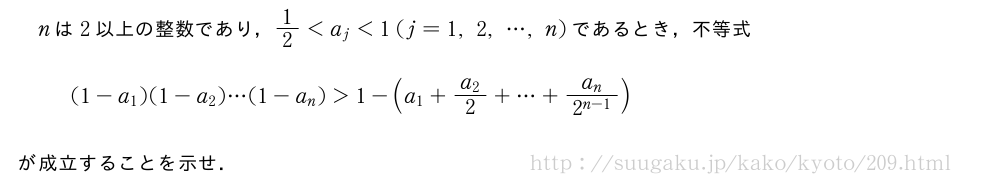 nは2以上の整数であり，1/2＜a_j＜1(j=1,2,・・・,n)であるとき，不等式(1-a_1)(1-a_2)・・・(1-a_n)＞1-(a_1+\frac{a_2}{2}+・・・+\frac{a_n}{2^{n-1}})が成立することを示せ．