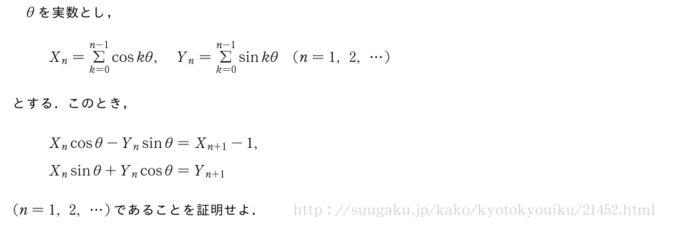 θを実数とし，X_n=Σ_{k=0}^{n-1}coskθ,Y_n=Σ_{k=0}^{n-1}sinkθ(n=1,2,・・・)とする．このとき，X_ncosθ-Y_nsinθ=X_{n+1}-1,X_nsinθ+Y_ncosθ=Y_{n+1}(n=1,2,・・・)であることを証明せよ．