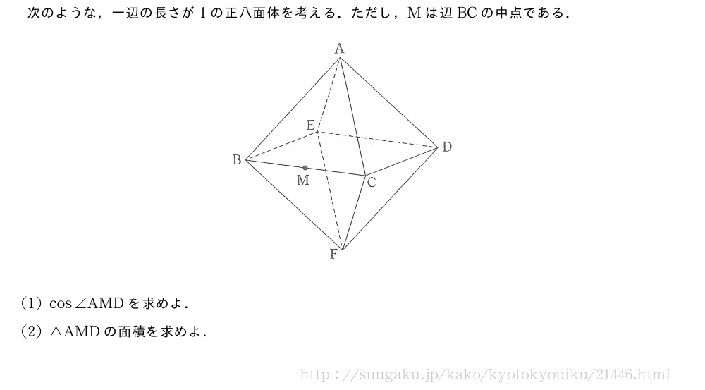 次のような，一辺の長さが1の正八面体を考える．ただし，Mは辺BCの中点である．（プレビューでは図は省略します）(1)cos∠AMDを求めよ．(2)△AMDの面積を求めよ．