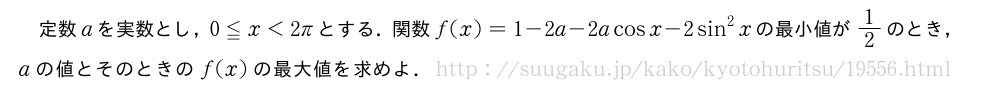定数aを実数とし，0≦x＜2πとする．関数f(x)=1-2a-2acosx-2sin^2xの最小値が1/2のとき，aの値とそのときのf(x)の最大値を求めよ．