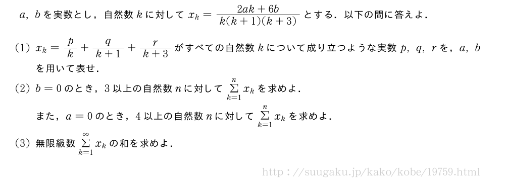 a,bを実数とし，自然数kに対してx_k=\frac{2ak+6b}{k(k+1)(k+3)}とする．以下の問に答えよ．(1)x_k=p/k+\frac{q}{k+1}+\frac{r}{k+3}がすべての自然数kについて成り立つような実数p,q,rを，a,bを用いて表せ．(2)b=0のとき，3以上の自然数nに対してΣ_{k=1}^nx_kを求めよ．また，a=0のとき，4以上の自然数nに対してΣ_{k=1}^nx_kを求めよ．(3)無限級数Σ_{k=1}^∞x_kの和を求めよ．