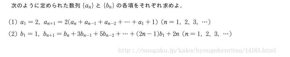 次のように定められた数列{a_n}と{b_n}の各項をそれぞれ求めよ．(1)a_1=2,a_{n+1}=2(a_n+a_{n-1}+a_{n-2}+・・・+a_1+1)(n=1,2,3,・・・)(2)b_1=1,b_{n+1}=b_n+3b_{n-1}+5b_{n-2}+・・・+(2n-1)b_1+2n(n=1,2,3,・・・)