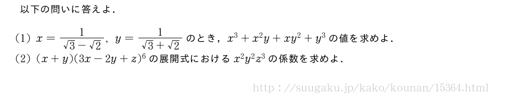 以下の問いに答えよ．(1)x=\frac{1}{√3-√2},y=\frac{1}{√3+√2}のとき，x^3+x^2y+xy^2+y^3の値を求めよ．(2)(x+y)(3x-2y+z)^6の展開式におけるx^2y^2z^3の係数を求めよ．