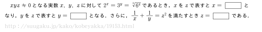 xyz≠0となる実数x,y,zに対して2^x=3^y=\sqrt[3]{6^z}であるとき，xをzで表すとx=[]となり，yをzで表すとy=[]となる．さらに，1/x+1/y=z^2を満たすときz=[]である．
