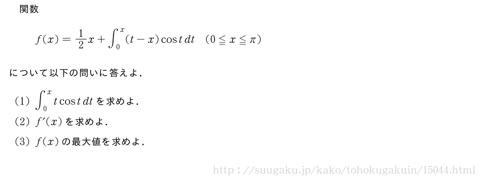 関数f(x)=1/2x+∫_0^x(t-x)costdt(0≦x≦π)について以下の問いに答えよ．(1)∫_0^xtcostdtを求めよ．(2)f´(x)を求めよ．(3)f(x)の最大値を求めよ．