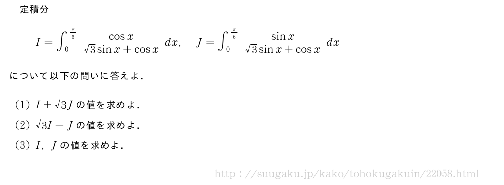 定積分I=∫_0^{π/6}\frac{cosx}{√3sinx+cosx}dx,J=∫_0^{π/6}\frac{sinx}{√3sinx+cosx}dxについて以下の問いに答えよ．(1)I+√3Jの値を求めよ．(2)√3I-Jの値を求めよ．(3)I,Jの値を求めよ．
