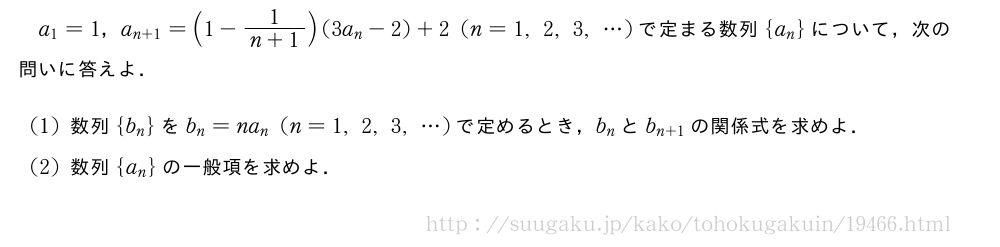 a_1=1，a_{n+1}=(1-\frac{1}{n+1})(3a_n-2)+2(n=1,2,3,・・・)で定まる数列{a_n}について，次の問いに答えよ．(1)数列{b_n}をb_n=na_n(n=1,2,3,・・・)で定めるとき，b_nとb_{n+1}の関係式を求めよ．(2)数列{a_n}の一般項を求めよ．