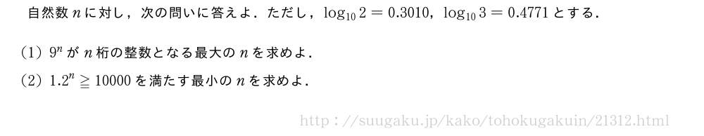 自然数nに対し，次の問いに答えよ．ただし，log_{10}2=0.3010，log_{10}3=0.4771とする．(1)9^nがn桁の整数となる最大のnを求めよ．(2){1.2}^n≧10000を満たす最小のnを求めよ．