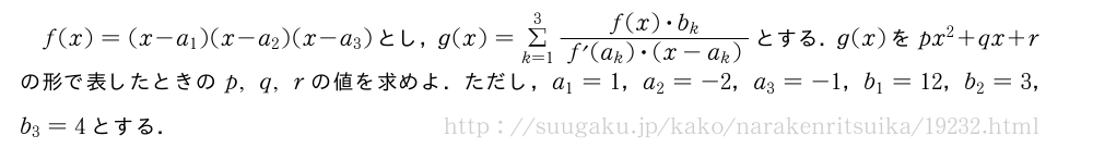 f(x)=(x-a_1)(x-a_2)(x-a_3)とし，g(x)=Σ_{k=1}^3\frac{f(x)・b_k}{f´(a_k)・(x-a_k)}とする．g(x)をpx^2+qx+rの形で表したときのp,q,rの値を求めよ．ただし，a_1=1，a_2=-2，a_3=-1，b_1=12，b_2=3，b_3=4とする．