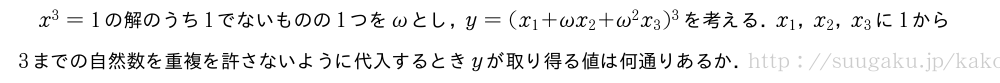 x^3=1の解のうち1でないものの1つを\omegaとし，y=(x_1+\omegax_2+\omega^2x_3)^3を考える．x_1，x_2，x_3に1から3までの自然数を重複を許さないように代入するときyが取り得る値は何通りあるか．
