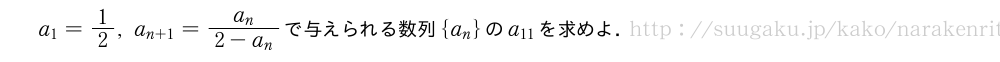 a_1=1/2,a_{n+1}=\frac{a_n}{2-a_n}で与えられる数列{a_n}のa_{11}を求めよ．