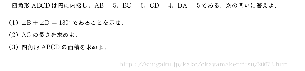四角形ABCDは円に内接し，AB=5，BC=6，CD=4，DA=5である．次の問いに答えよ．(1)∠B+∠D={180}°であることを示せ．(2)ACの長さを求めよ．(3)四角形ABCDの面積を求めよ．