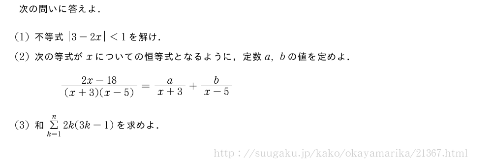 次の問いに答えよ．(1)不等式|3-2x|＜1を解け．(2)次の等式がxについての恒等式となるように，定数a,bの値を定めよ．\frac{2x-18}{(x+3)(x-5)}=\frac{a}{x+3}+\frac{b}{x-5}(3)和Σ_{k=1}^n2k(3k-1)を求めよ．