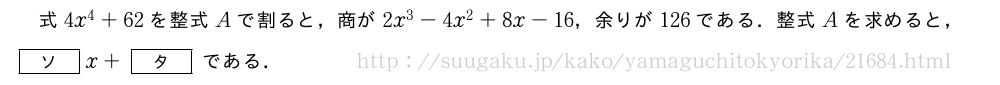 式4x^4+62を整式Aで割ると，商が2x^3-4x^2+8x-16，余りが126である．整式Aを求めると，[ソ]x+[タ]である．