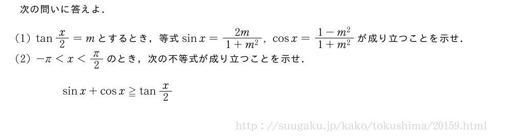 次の問いに答えよ．(1)tanx/2=mとするとき，等式sinx=\frac{2m}{1+m^2},cosx=\frac{1-m^2}{1+m^2}が成り立つことを示せ．(2)-π＜x＜π/2のとき，次の不等式が成り立つことを示せ．sinx+cosx≧tanx/2