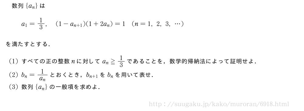 数列{a_n}はa_1=1/3,(1-a_{n+1})(1+2a_n)=1(n=1,2,3,・・・)を満たすとする．(1)すべての正の整数nに対してa_n≧1/3であることを，数学的帰納法によって証明せよ．(2)b_n=\frac{1}{a_n}とおくとき，b_{n+1}をb_nを用いて表せ．(3)数列{a_n}の一般項を求めよ．