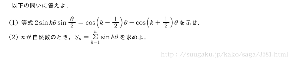 以下の問いに答えよ．(1)等式2sinkθsinθ/2=cos(k-1/2)θ-cos(k+1/2)θを示せ．(2)nが自然数のとき，S_n=Σ_{k=1}^nsinkθを求めよ．